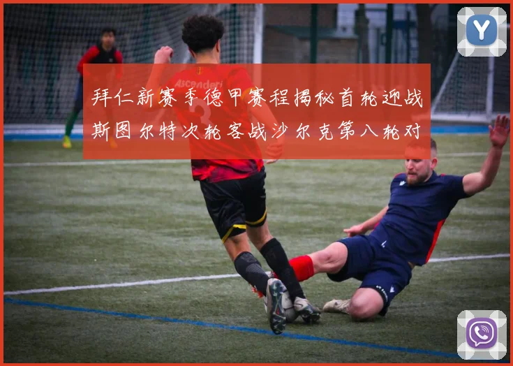 拜仁新赛季德甲赛程揭秘首轮迎战斯图尔特次轮客战沙尔克第八轮对决多特蒙德