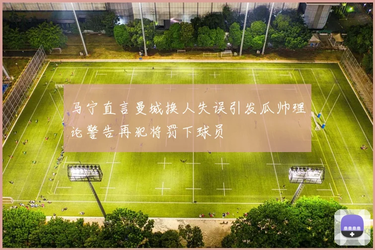 马宁直言曼城换人失误引发瓜帅理论警告再犯将罚下球员
