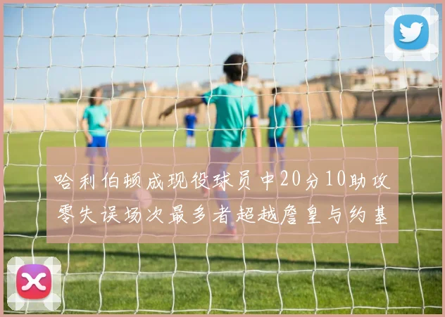 哈利伯顿成现役球员中20分10助攻零失误场次最多者超越詹皇与约基奇