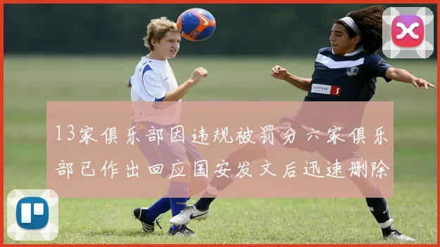 13家俱乐部因违规被罚分六家俱乐部已作出回应国安发文后迅速删除引发关注