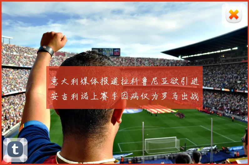 意大利媒体报道拉科鲁尼亚欲引进安吉利诺上赛季因病仅为罗马出战9场