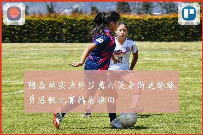 阿森纳实力终显露朴茨茅斯进球球员感慨比赛精彩瞬间