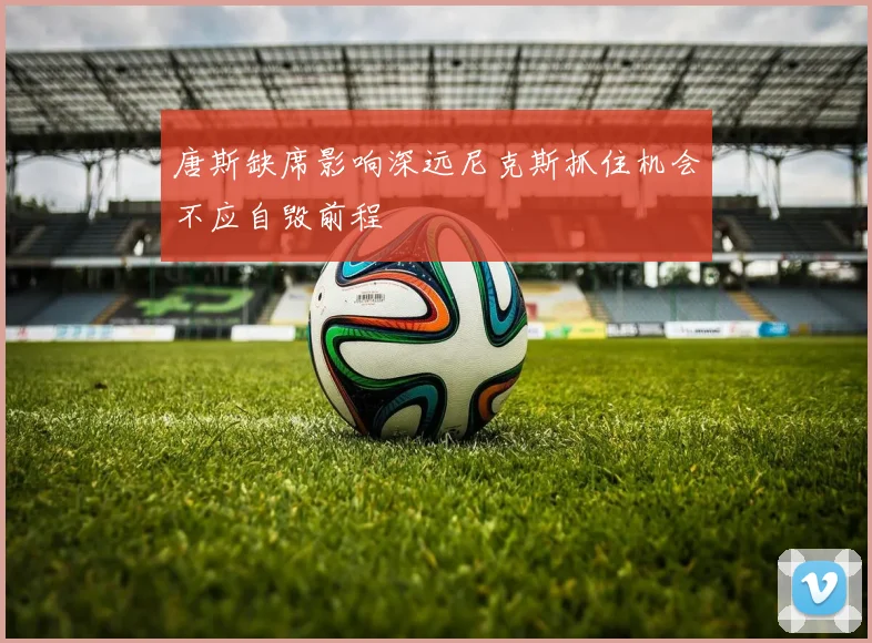 唐斯缺席影响深远尼克斯抓住机会不应自毁前程