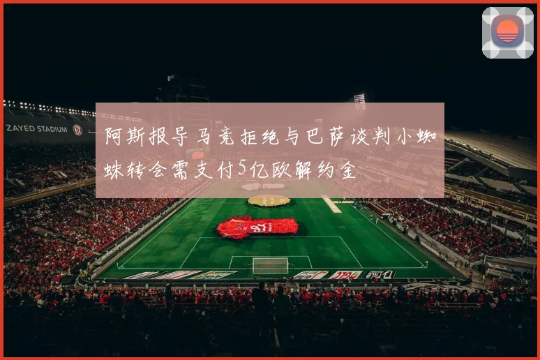 阿斯报导马竞拒绝与巴萨谈判小蜘蛛转会需支付5亿欧解约金