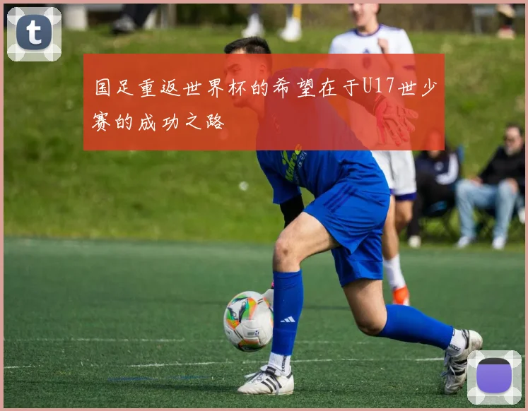 国足重返世界杯的希望在于U17世少赛的成功之路