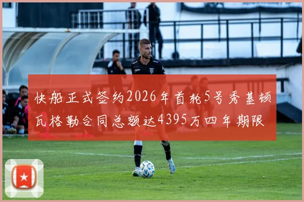 快船正式签约2026年首轮5号秀基顿瓦格勒合同总额达4395万四年期限