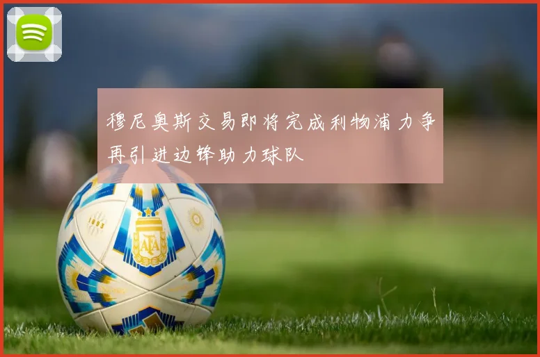穆尼奥斯交易即将完成利物浦力争再引进边锋助力球队